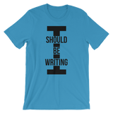 I Should Be Writing T-Shirt