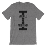 I Should Be Writing T-Shirt
