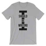 I Should Be Writing T-Shirt